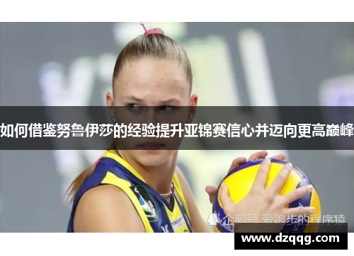 如何借鉴努鲁伊莎的经验提升亚锦赛信心并迈向更高巅峰