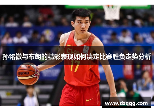 孙铭徽与布朗的精彩表现如何决定比赛胜负走势分析