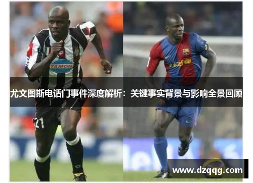 尤文图斯电话门事件深度解析：关键事实背景与影响全景回顾